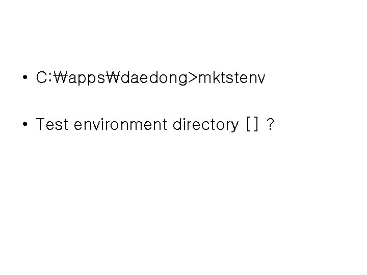  • C: appsdaedong>mktstenv • Test environment directory [] ? 