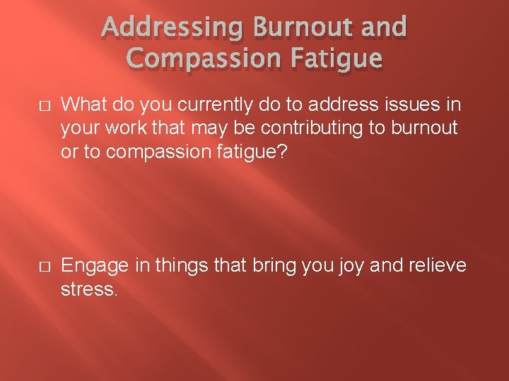 Addressing Burnout and Compassion Fatigue � What do you currently do to address issues