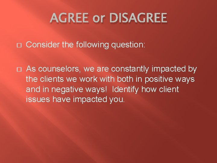 AGREE or DISAGREE � Consider the following question: � As counselors, we are constantly