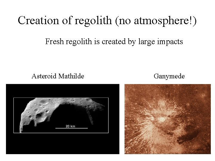 Creation of regolith (no atmosphere!) Fresh regolith is created by large impacts Asteroid Mathilde