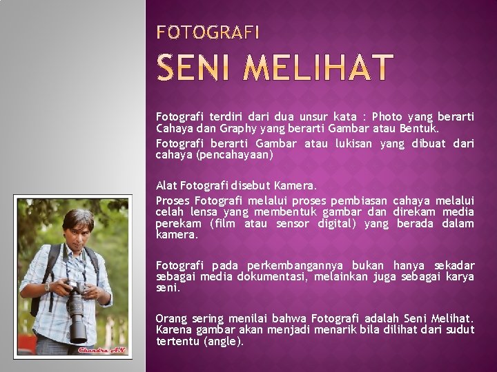 Fotografi terdiri dari dua unsur kata : Photo yang berarti Cahaya dan Graphy yang