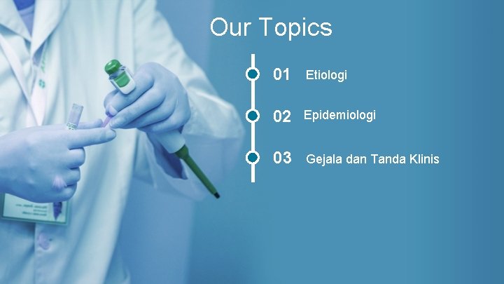 Our Topics 01 Etiologi 02 Epidemiologi 03 Gejala dan Tanda Klinis 