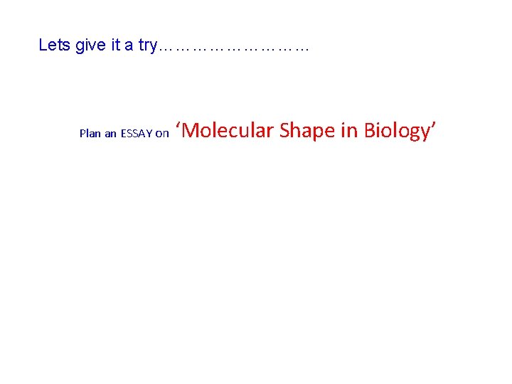 Lets give it a try…………… Plan an ESSAY on ‘Molecular Shape in Biology’ 