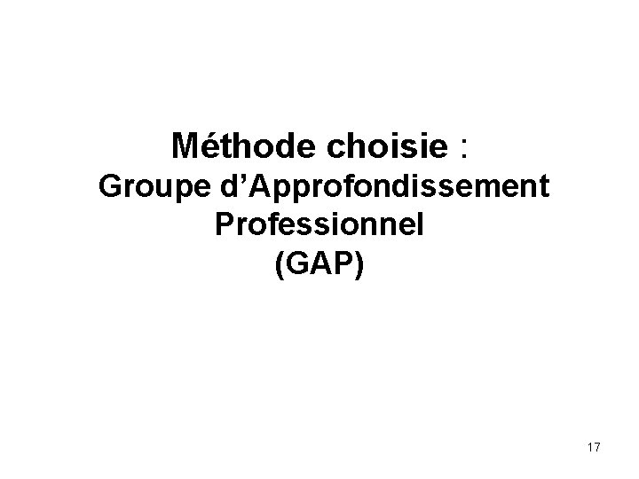 Méthode choisie : Groupe d’Approfondissement Professionnel (GAP) 17 
