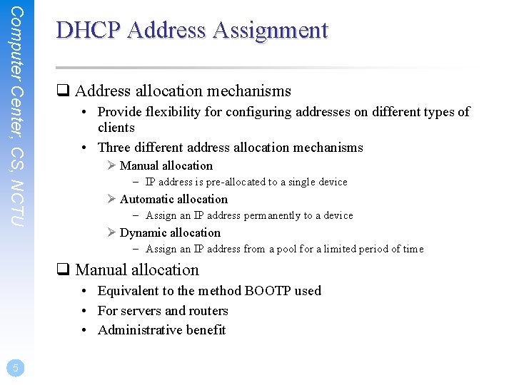 Computer Center, CS, NCTU DHCP Address Assignment q Address allocation mechanisms • Provide flexibility