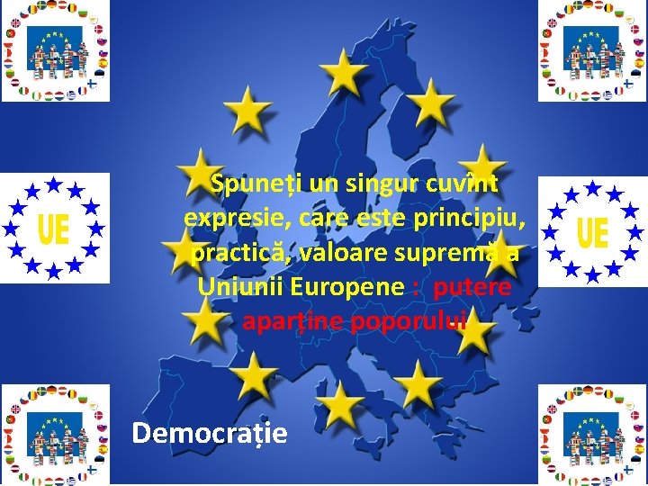 Spuneți un singur cuvînt expresie, care este principiu, practică, valoare supremă a Uniunii Europene