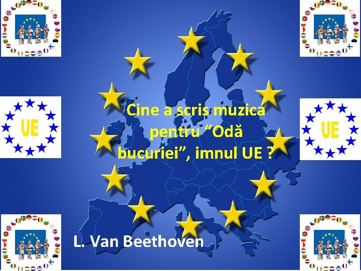 Cine a scris muzica pentru “Odă bucuriei”, imnul UE ? L. Van Beethoven 