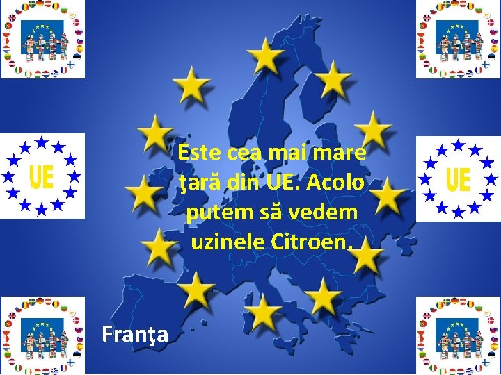 Este cea mai mare ţară din UE. Acolo putem să vedem uzinele Citroen. Franţa