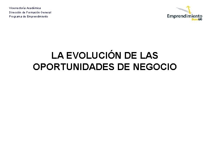 Vicerrectoría Académica Dirección de Formación General Programa de Emprendimiento LA EVOLUCIÓN DE LAS OPORTUNIDADES