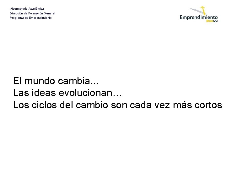 Vicerrectoría Académica Dirección de Formación General Programa de Emprendimiento El mundo cambia. . .