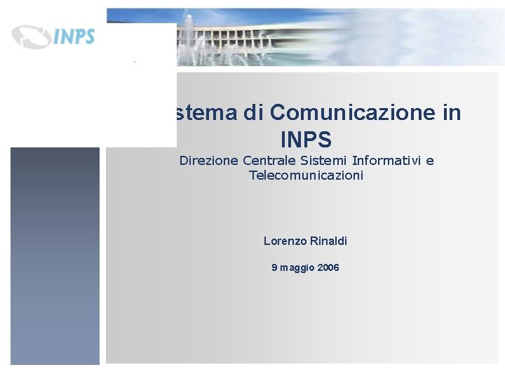 Sistema di Comunicazione in INPS Direzione Centrale Sistemi Informativi e Telecomunicazioni Lorenzo Rinaldi 9 Sistema di Comunicazione in INPS Direzione Centrale Sistemi Informativi e Telecomunicazioni Lorenzo Rinaldi 9