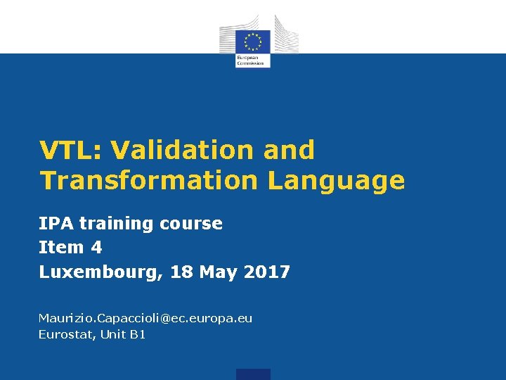 VTL: Validation and Transformation Language IPA training course Item 4 Luxembourg, 18 May 2017