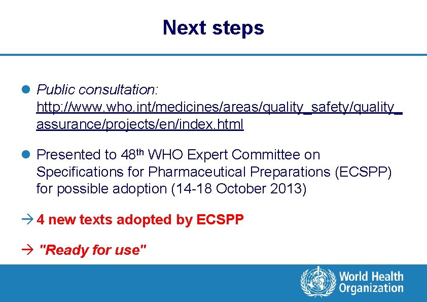 Next steps l Public consultation: http: //www. who. int/medicines/areas/quality_safety/quality_ assurance/projects/en/index. html l Presented to
