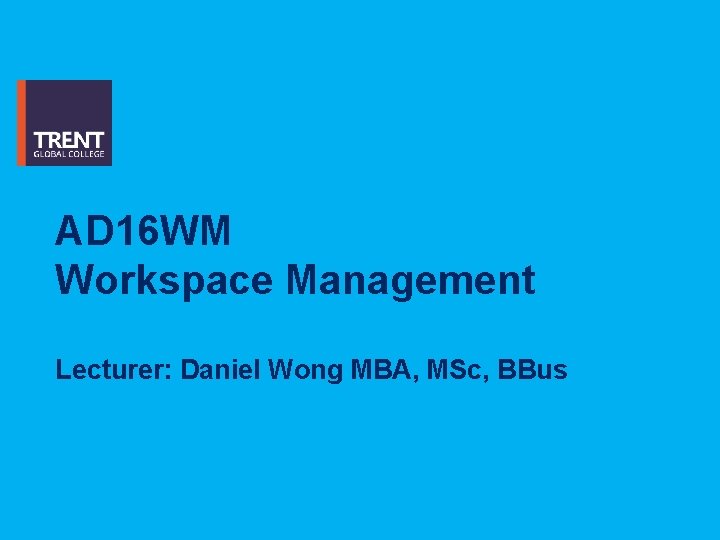 AD 16 WM Workspace Management Lecturer: Daniel Wong MBA, MSc, BBus 