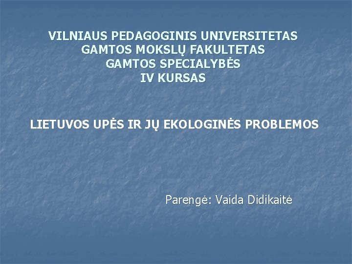 VILNIAUS PEDAGOGINIS UNIVERSITETAS GAMTOS MOKSLŲ FAKULTETAS GAMTOS SPECIALYBĖS IV KURSAS LIETUVOS UPĖS IR JŲ