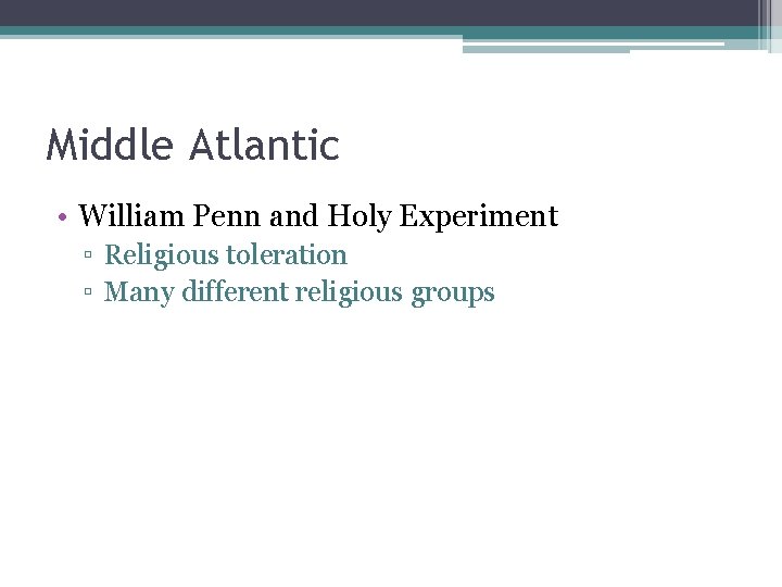 Middle Atlantic • William Penn and Holy Experiment ▫ Religious toleration ▫ Many different