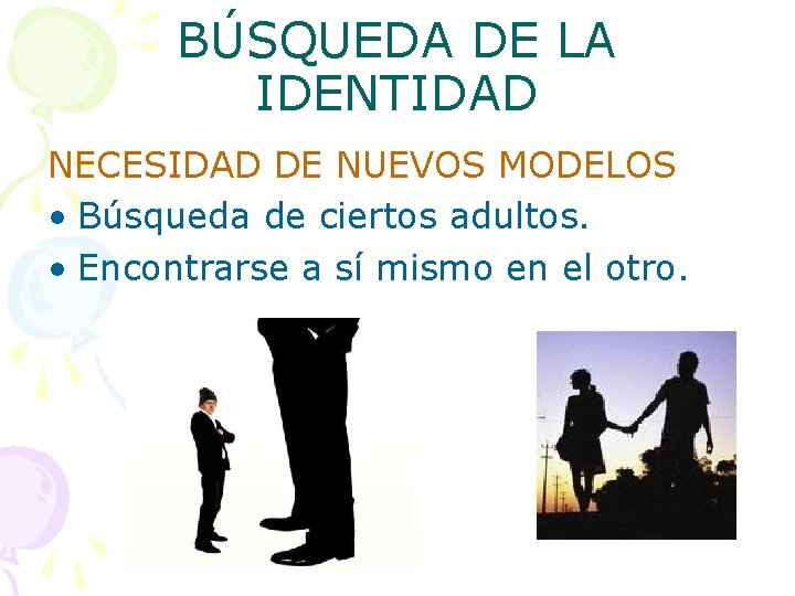 BÚSQUEDA DE LA IDENTIDAD NECESIDAD DE NUEVOS MODELOS • Búsqueda de ciertos adultos. •