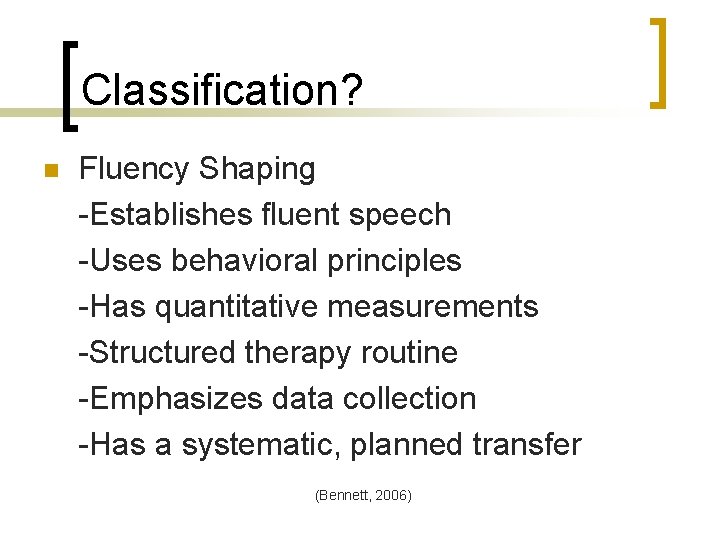 Classification? n Fluency Shaping -Establishes fluent speech -Uses behavioral principles -Has quantitative measurements -Structured