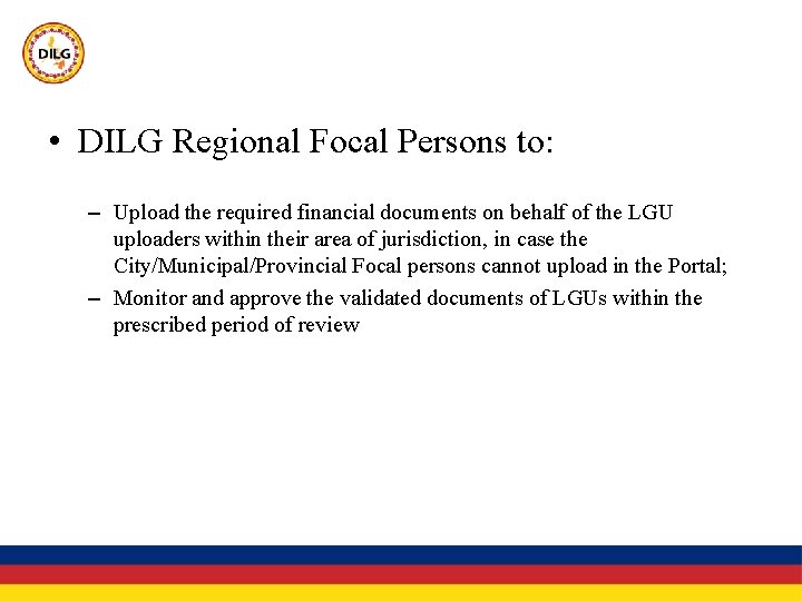  • DILG Regional Focal Persons to: – Upload the required financial documents on