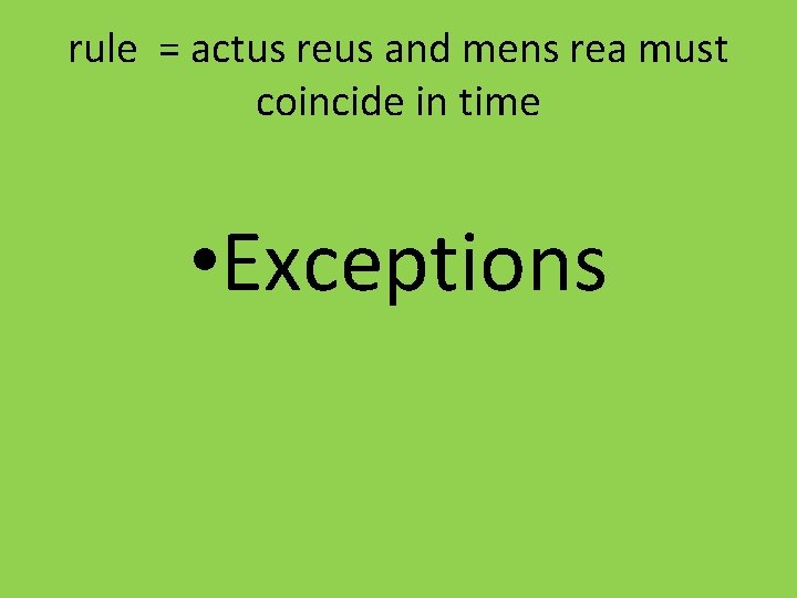 rule = actus reus and mens rea must coincide in time • Exceptions 