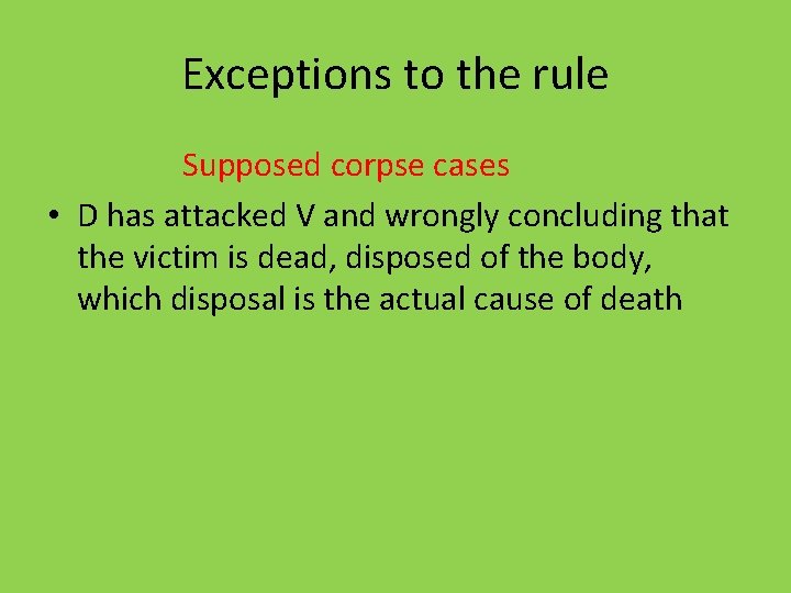 Exceptions to the rule Supposed corpse cases • D has attacked V and wrongly