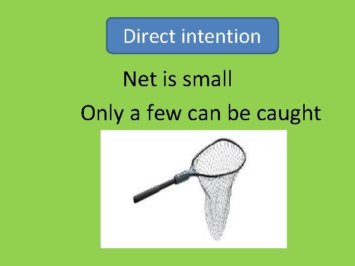 Direct intention Net is small Only a few can be caught 