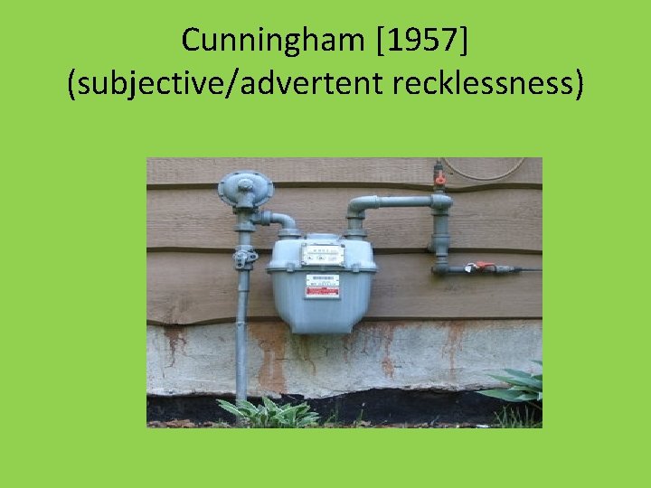 Cunningham [1957] (subjective/advertent recklessness) 