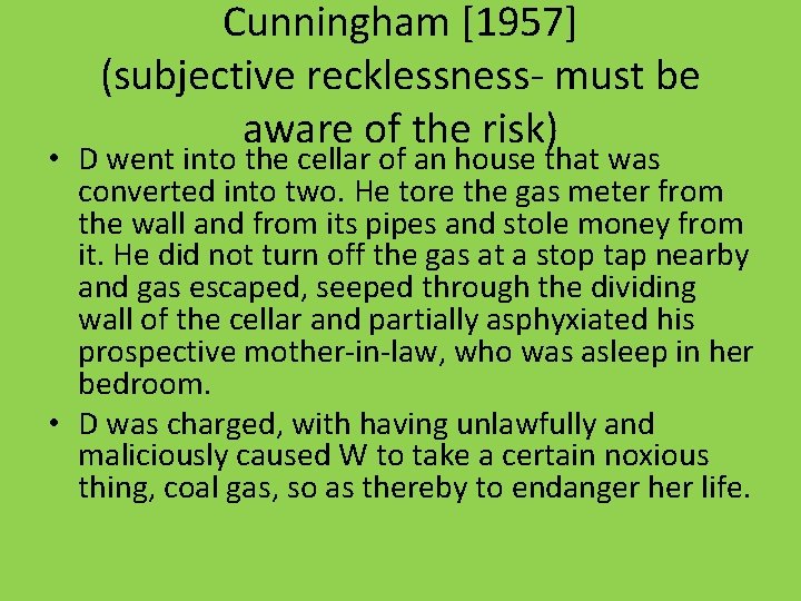 Cunningham [1957] (subjective recklessness- must be aware of the risk) • D went into