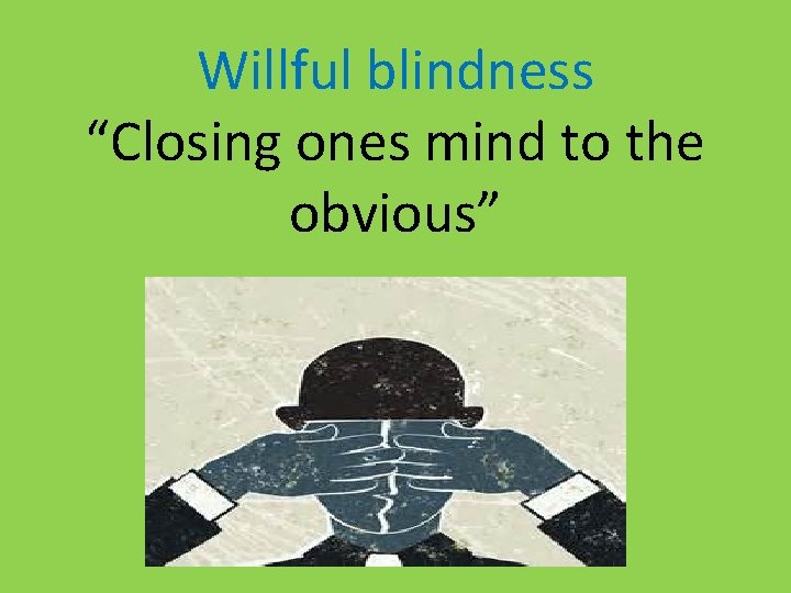 Willful blindness “Closing ones mind to the obvious” 