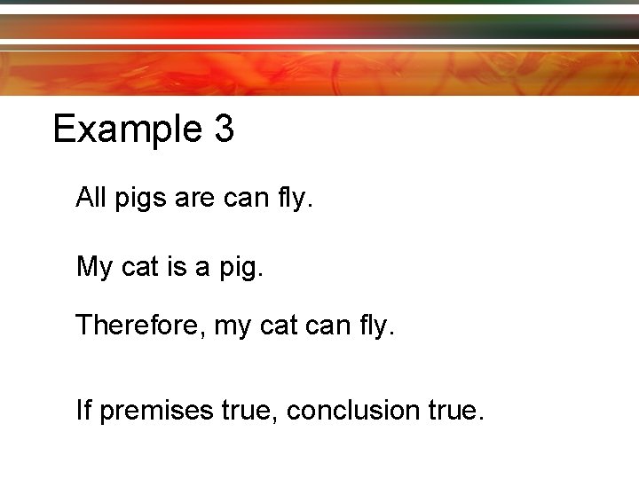 Example 3 All pigs are can fly. My cat is a pig. Therefore, my