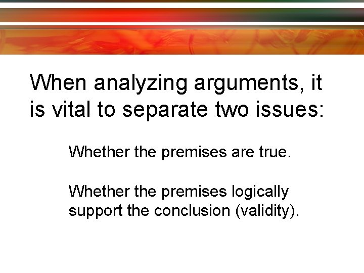 When analyzing arguments, it is vital to separate two issues: Whether the premises are