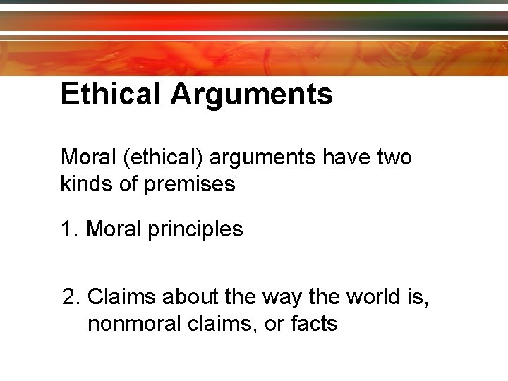 Ethical Arguments Moral (ethical) arguments have two kinds of premises 1. Moral principles 2.