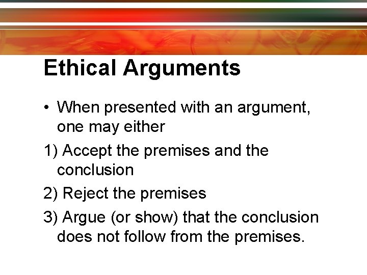Ethical Arguments • When presented with an argument, one may either 1) Accept the