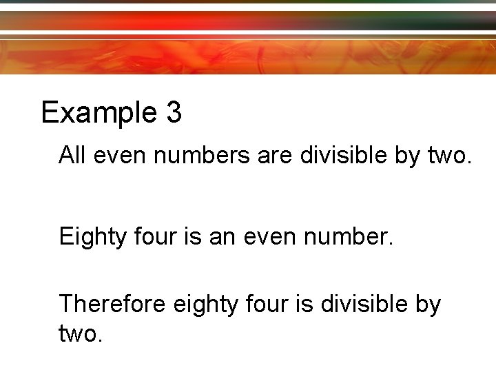 Example 3 All even numbers are divisible by two. Eighty four is an even