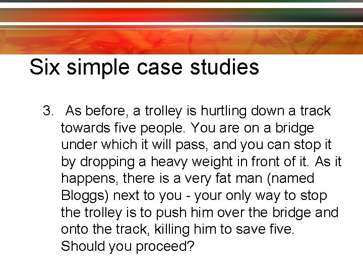 Six simple case studies 3. As before, a trolley is hurtling down a track