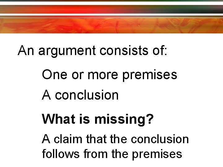 An argument consists of: One or more premises A conclusion What is missing? A