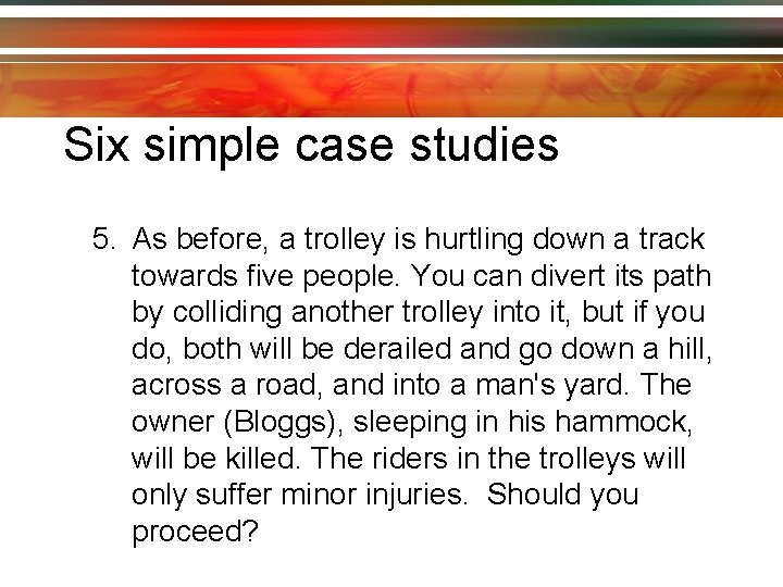 Six simple case studies 5. As before, a trolley is hurtling down a track