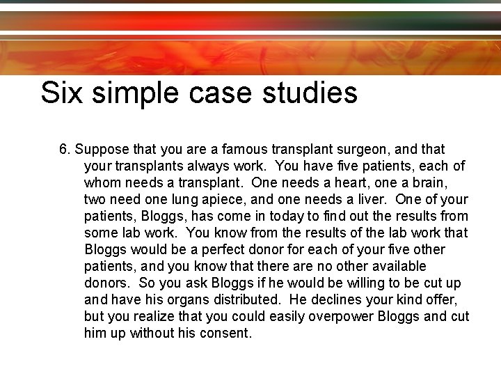 Six simple case studies 6. Suppose that you are a famous transplant surgeon, and