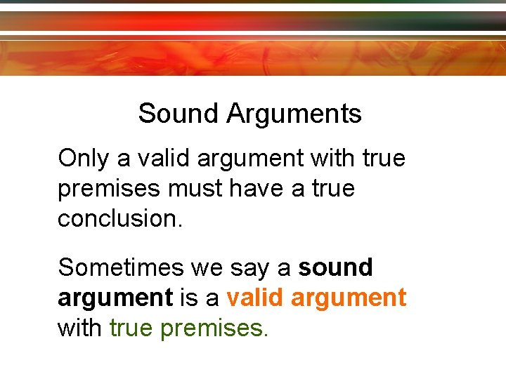 Sound Arguments Only a valid argument with true premises must have a true conclusion.