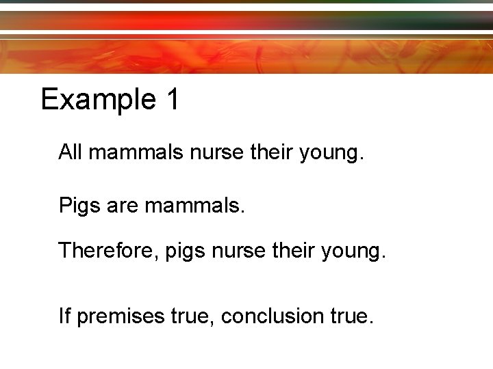 Example 1 All mammals nurse their young. Pigs are mammals. Therefore, pigs nurse their