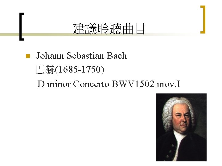 建議聆聽曲目 n Johann Sebastian Bach 巴赫(1685 -1750) D minor Concerto BWV 1502 mov. I
