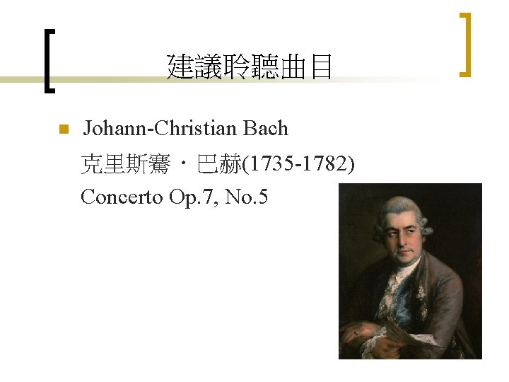 建議聆聽曲目 n Johann-Christian Bach 克里斯騫．巴赫(1735 -1782) Concerto Op. 7, No. 5 