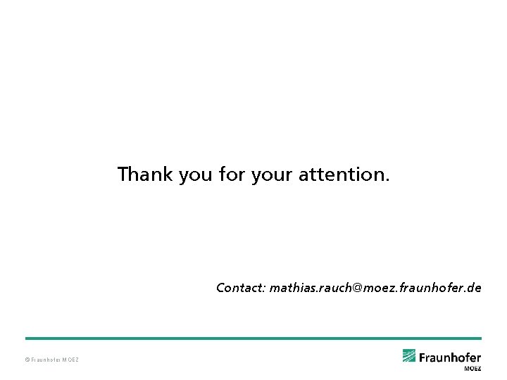 Thank you for your attention. Contact: mathias. rauch@moez. fraunhofer. de © Fraunhofer MOEZ 