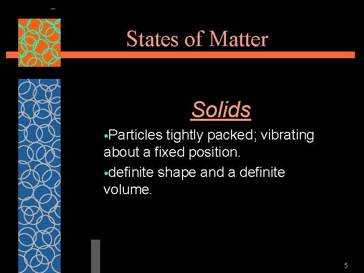 States of Matter Solids §Particles tightly packed; vibrating about a fixed position. §definite shape