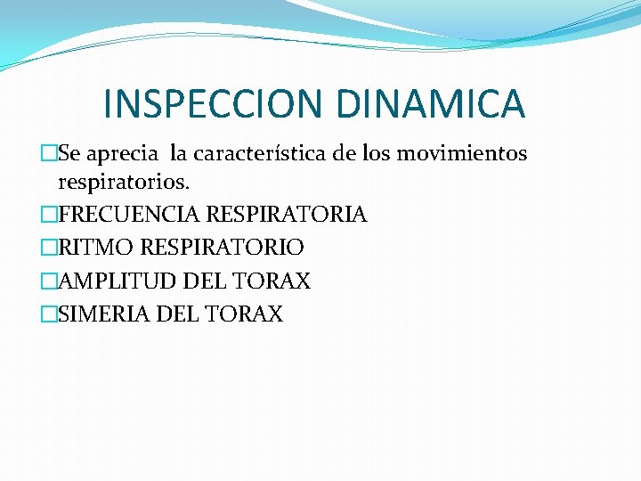 INSPECCION DINAMICA �Se aprecia la característica de los movimientos respiratorios. �FRECUENCIA RESPIRATORIA �RITMO RESPIRATORIO