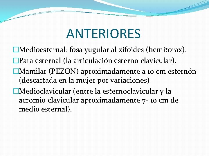 ANTERIORES �Medioesternal: fosa yugular al xifoides (hemitorax). �Para esternal (la articulación esterno clavicular). �Mamilar