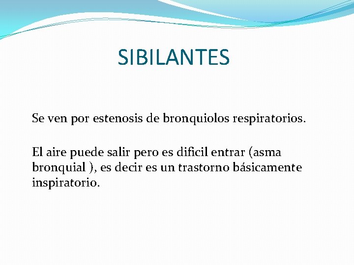 SIBILANTES Se ven por estenosis de bronquiolos respiratorios. El aire puede salir pero es