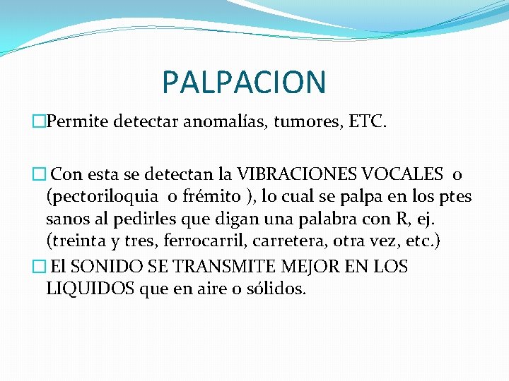 PALPACION �Permite detectar anomalías, tumores, ETC. � Con esta se detectan la VIBRACIONES VOCALES