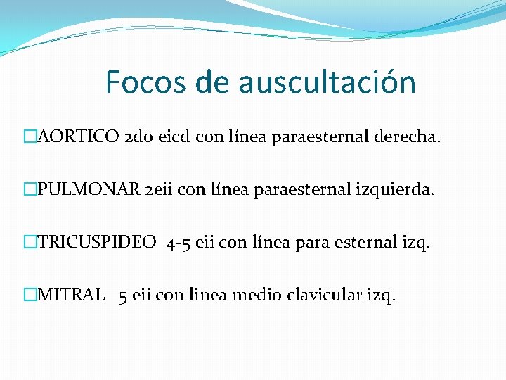 Focos de auscultación �AORTICO 2 do eicd con línea paraesternal derecha. �PULMONAR 2 eii