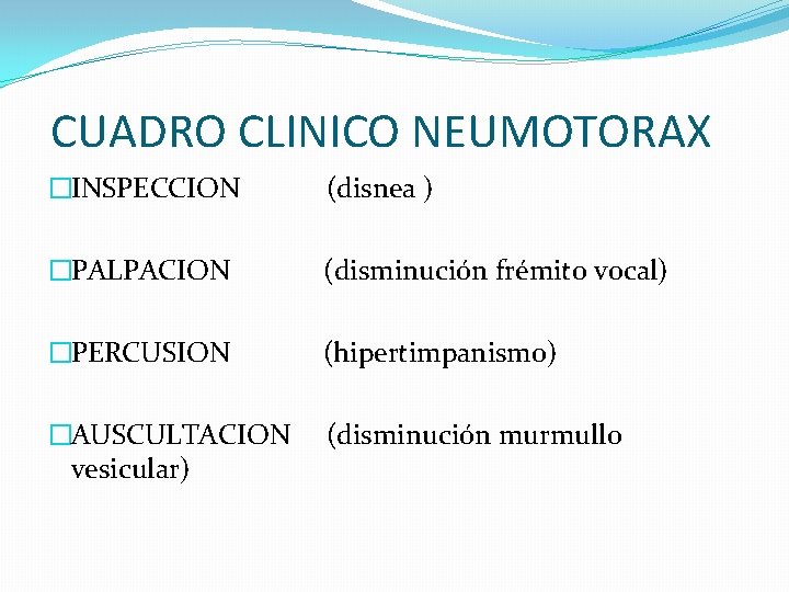 CUADRO CLINICO NEUMOTORAX �INSPECCION (disnea ) �PALPACION (disminución frémito vocal) �PERCUSION (hipertimpanismo) �AUSCULTACION (disminución